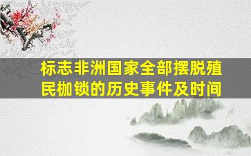 标志非洲国家全部摆脱殖民枷锁的历史事件及时间