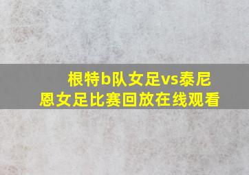 根特b队女足vs泰尼恩女足比赛回放在线观看