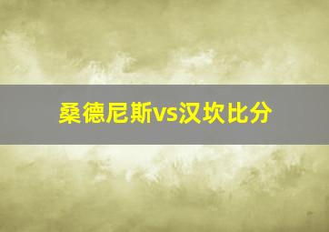 桑德尼斯vs汉坎比分