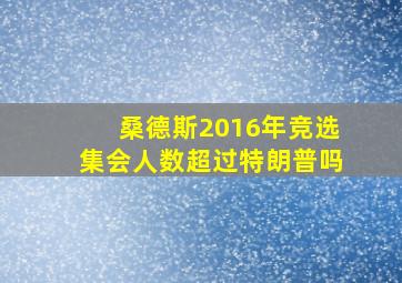 桑德斯2016年竞选集会人数超过特朗普吗