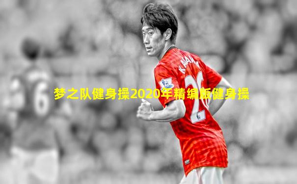 梦之队健身操2020年精编版健身操