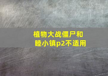 植物大战僵尸和睦小镇p2不适用