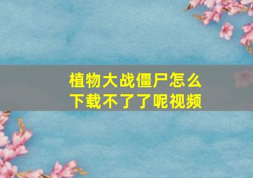 植物大战僵尸怎么下载不了了呢视频