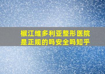 椒江维多利亚整形医院是正规的吗安全吗知乎