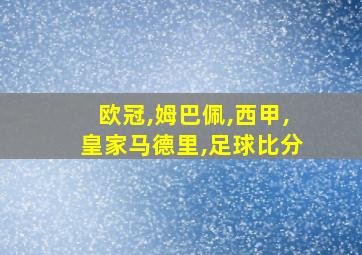 欧冠,姆巴佩,西甲,皇家马德里,足球比分