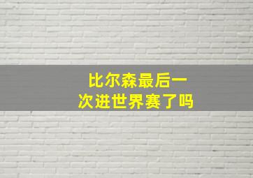 比尔森最后一次进世界赛了吗