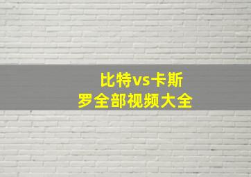 比特vs卡斯罗全部视频大全