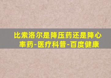 比索洛尔是降压药还是降心率药-医疗科普-百度健康