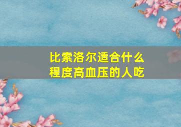 比索洛尔适合什么程度高血压的人吃