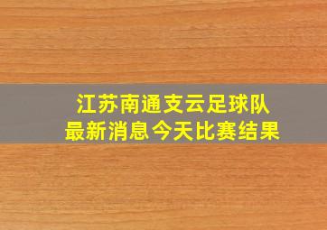 江苏南通支云足球队最新消息今天比赛结果