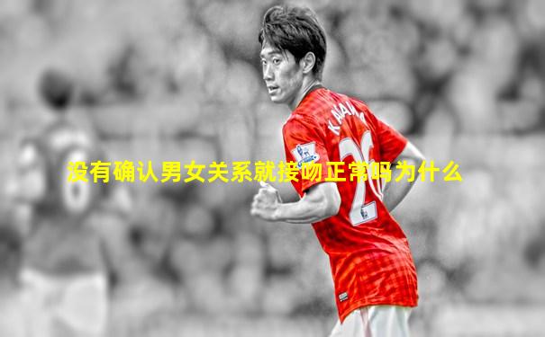 没有确认男女关系就接吻正常吗为什么