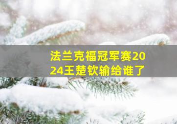 法兰克福冠军赛2024王楚钦输给谁了