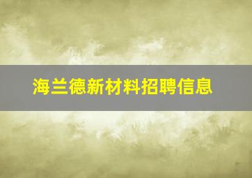 海兰德新材料招聘信息