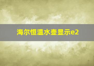 海尔恒温水壶显示e2