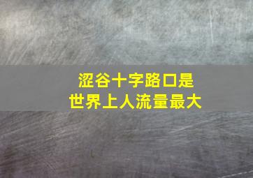 涩谷十字路口是世界上人流量最大