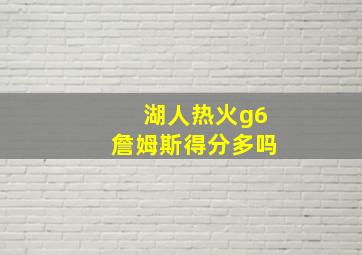 湖人热火g6詹姆斯得分多吗