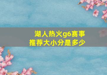 湖人热火g6赛事推荐大小分是多少