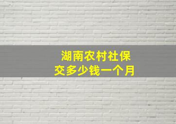 湖南农村社保交多少钱一个月