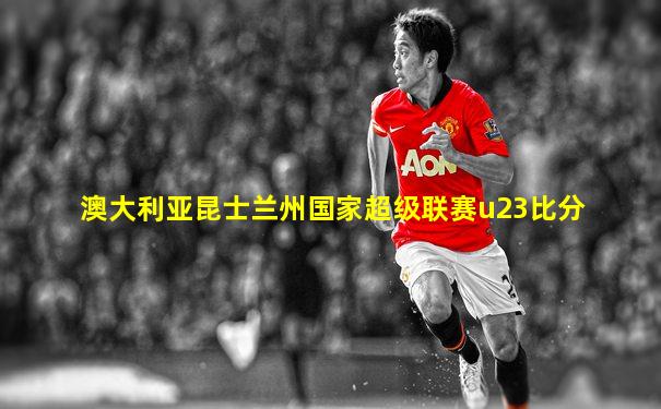 澳大利亚昆士兰州国家超级联赛u23比分