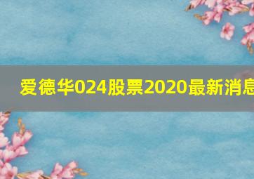 爱德华024股票2020最新消息