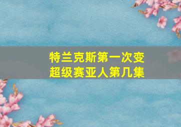 特兰克斯第一次变超级赛亚人第几集