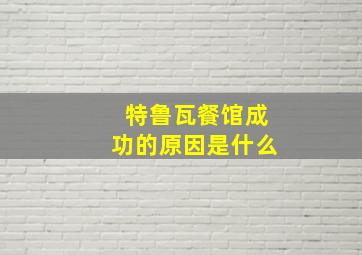 特鲁瓦餐馆成功的原因是什么