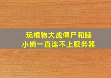 玩植物大战僵尸和睦小镇一直连不上服务器