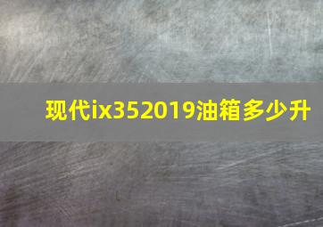 现代ix352019油箱多少升