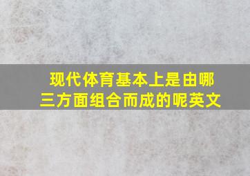 现代体育基本上是由哪三方面组合而成的呢英文