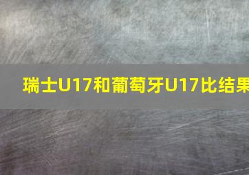 瑞士U17和葡萄牙U17比结果