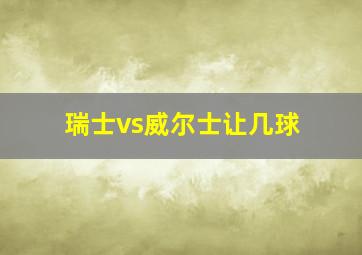 瑞士vs威尔士让几球