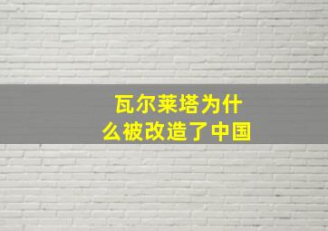 瓦尔莱塔为什么被改造了中国