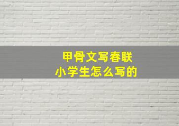 甲骨文写春联小学生怎么写的