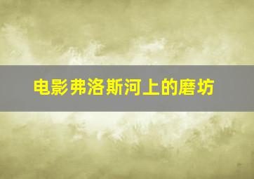 电影弗洛斯河上的磨坊