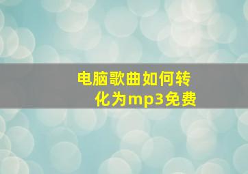 电脑歌曲如何转化为mp3免费