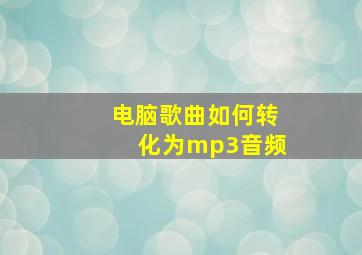 电脑歌曲如何转化为mp3音频