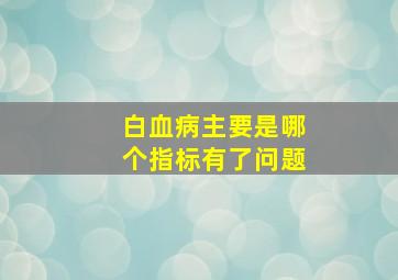 白血病主要是哪个指标有了问题