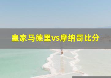 皇家马德里vs摩纳哥比分