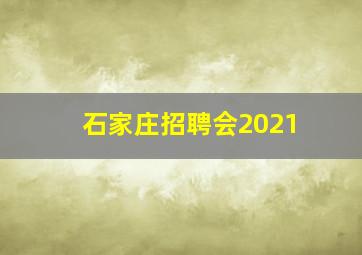 石家庄招聘会2021