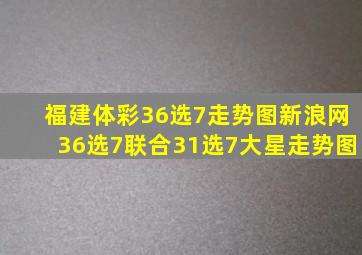 福建体彩36选7走势图新浪网36选7联合31选7大星走势图