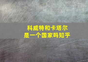 科威特和卡塔尔是一个国家吗知乎