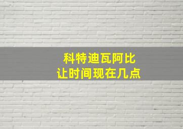 科特迪瓦阿比让时间现在几点