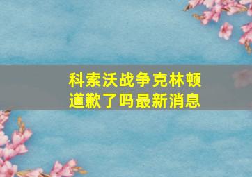 科索沃战争克林顿道歉了吗最新消息