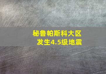 秘鲁帕斯科大区发生4.5级地震