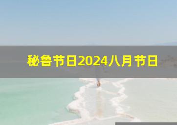 秘鲁节日2024八月节日