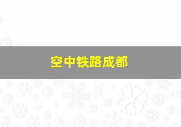 空中铁路成都