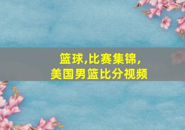 篮球,比赛集锦,美国男篮比分视频