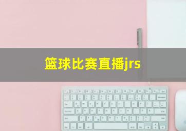 篮球比赛直播jrs