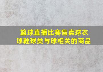 篮球直播比赛售卖球衣球鞋球类与球相关的商品