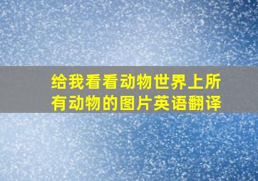 给我看看动物世界上所有动物的图片英语翻译